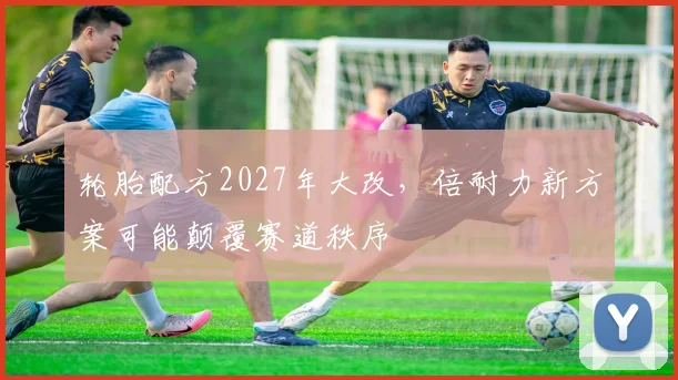轮胎配方2027年大改，倍耐力新方案可能颠覆赛道秩序